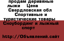 продам деривяные лыжи  › Цена ­ 1 000 - Свердловская обл. Спортивные и туристические товары » Сноубординг и лыжный спорт   